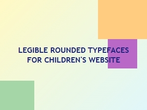 Choosing Legible Rounded Fonts for Kids